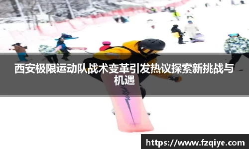西安极限运动队战术变革引发热议探索新挑战与机遇